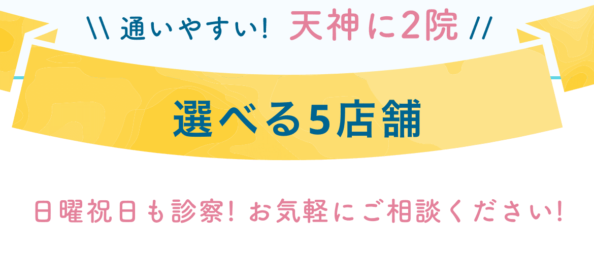 \\ 通いやすい!  天神に2院 // 選べる5店舗