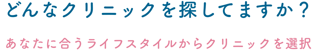 どんなクリニックを探してますか？ あなたに合うライフスタイルからクリニックを選択