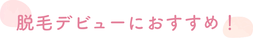 脱毛デビューにおすすめ！