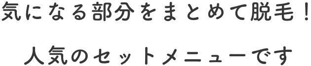 気になる部分をまとめて脱毛！人気のセットメニューです