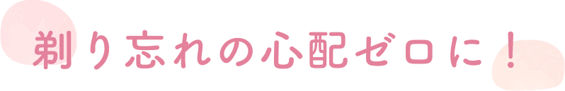 剃り忘れの心配ゼロに！