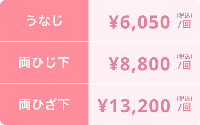 うなじ ¥6,660/回  両ひじ下 ¥9,680/回 両ひざ下 ¥14,520/回