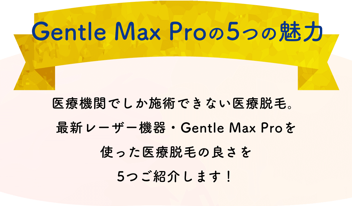 Gentle Max Proの5つの魅力 医療機関でしか施術できない医療脱毛。最新レーザー機器・Gentle Max Proを使った医療脱毛の良さを5つご紹介します！